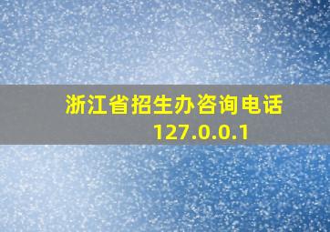 浙江省招生办咨询电话 127.0.0.1